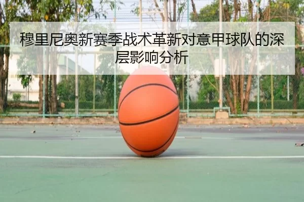 穆里尼奥新赛季战术革新对意甲球队的深层影响分析