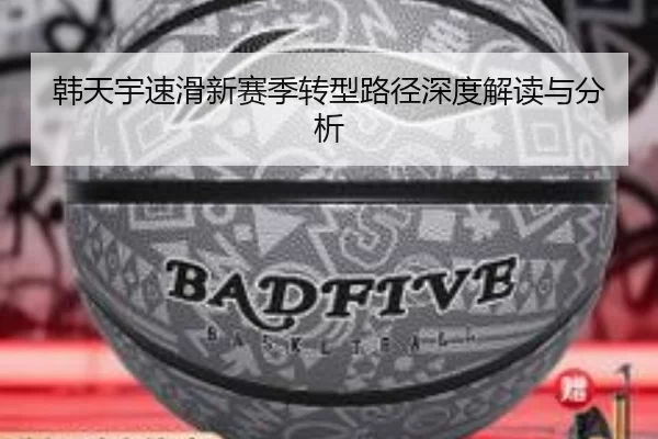 韩天宇速滑新赛季转型路径深度解读与分析