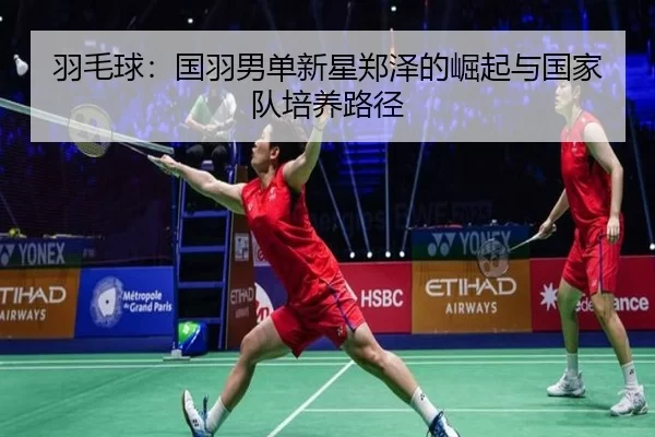 羽毛球：国羽男单新星郑泽的崛起与国家队培养路径